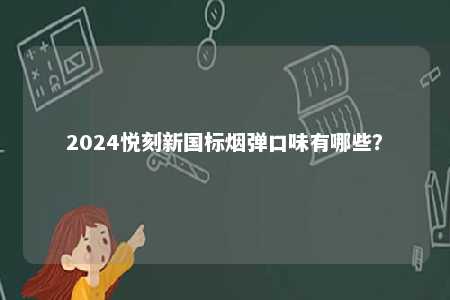 2024悦刻新国标烟弹口味有哪些
？ 